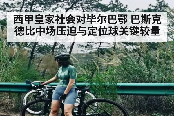 西甲皇家社会对毕尔巴鄂 巴斯克德比中场压迫与定位球关键较量